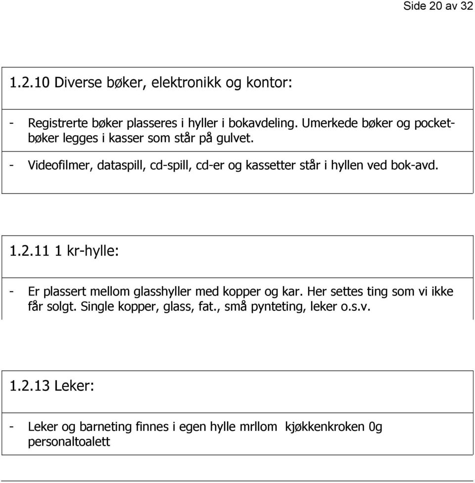 - Videofilmer, dataspill, cd-spill, cd-er og kassetter står i hyllen ved bok-avd. 1.2.