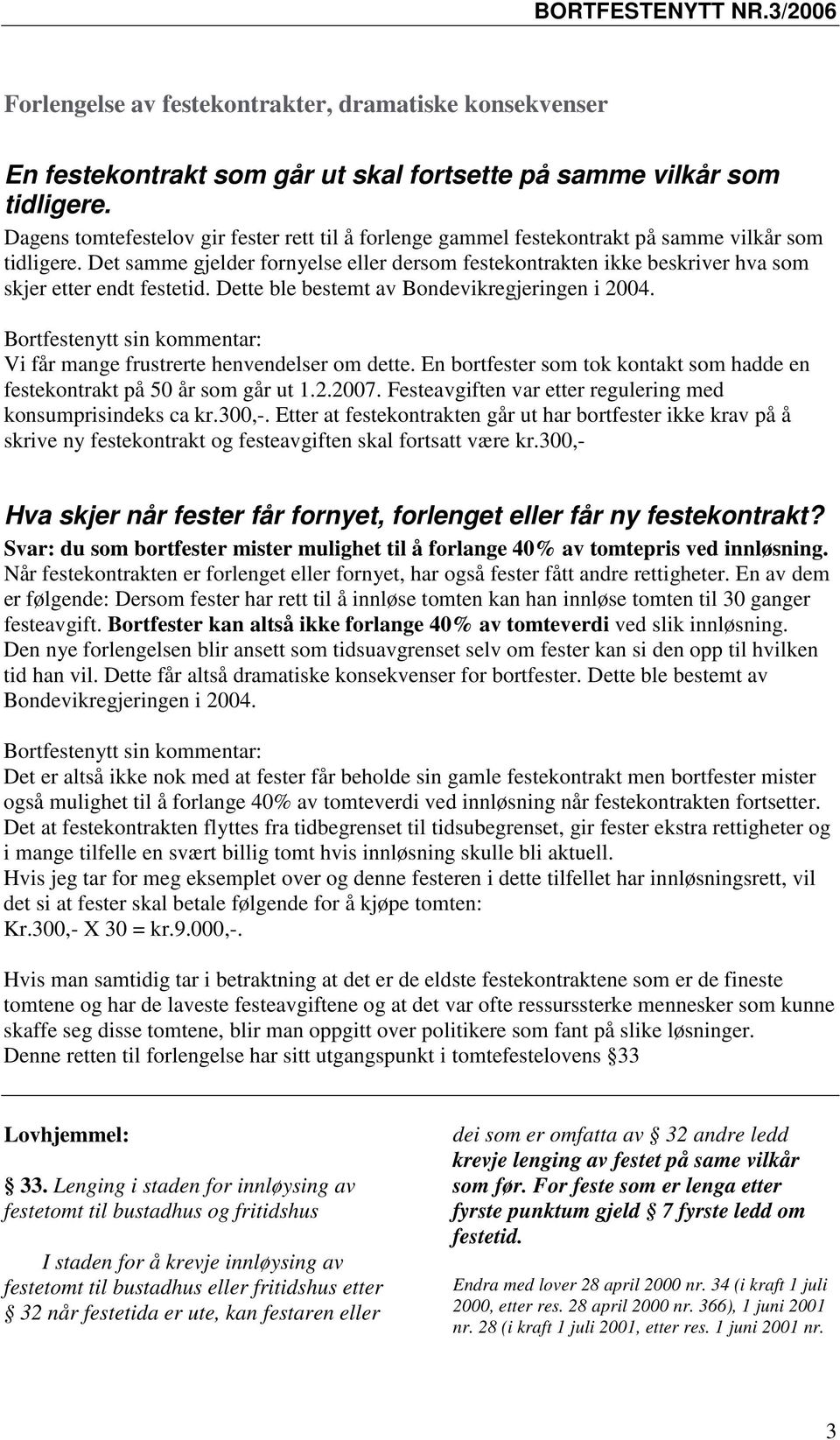 Det samme gjelder fornyelse eller dersom festekontrakten ikke beskriver hva som skjer etter endt festetid. Dette ble bestemt av Bondevikregjeringen i 2004.