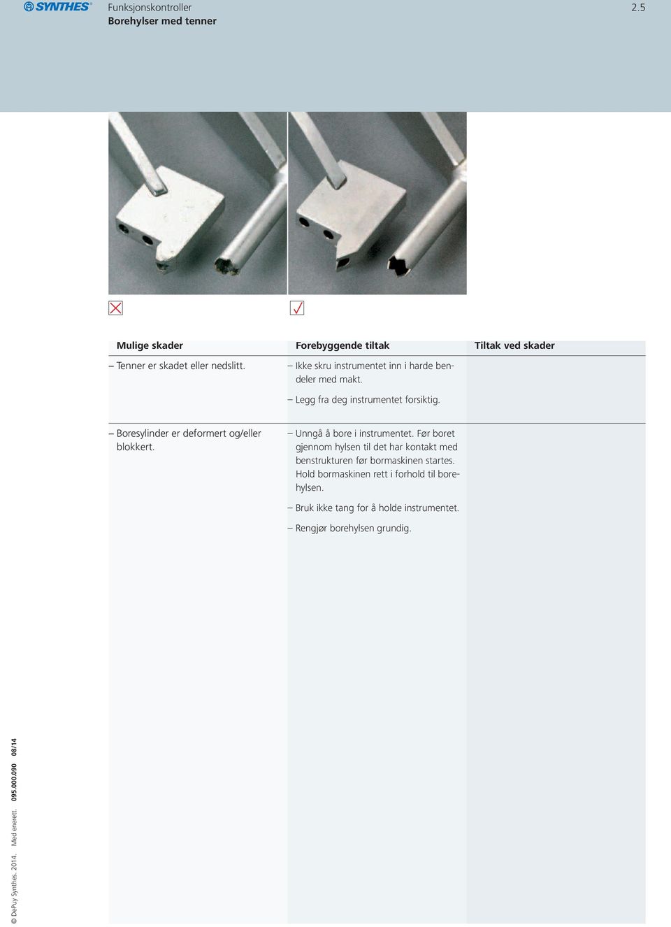 Boresylinder er deformert og/eller blokkert. Unngå å bore i instrumentet.