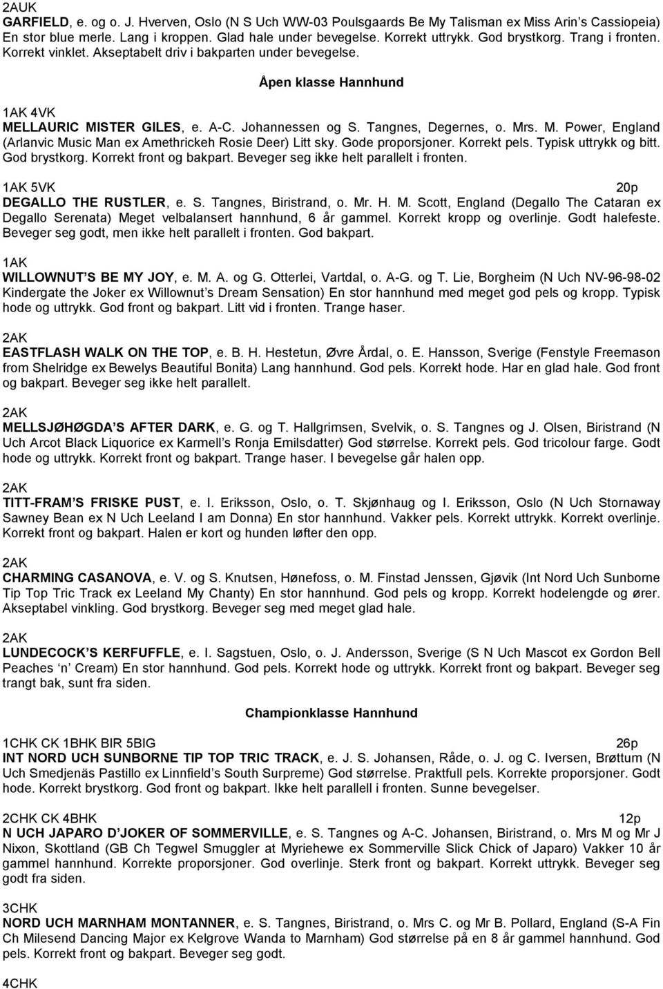 Gode proporsjoner. Korrekt pels. Typisk uttrykk og bitt. God brystkorg. Korrekt front og bakpart. Beveger seg ikke helt parallelt i fronten. 5VK DEGALLO THE RUSTLER, e. S. Tangnes, Biristrand, o. Mr.