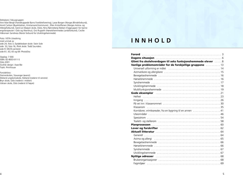 Sandness (Norsk forbund for Utviklingshemmede) Foto: VISTA Utredning med unntak av side 24, foto 3, Dyrløkkeåsen skole: Stein Sole side 53, foto 16, Ålvik skole: Todd Saunders side 9: DELTA-senteret