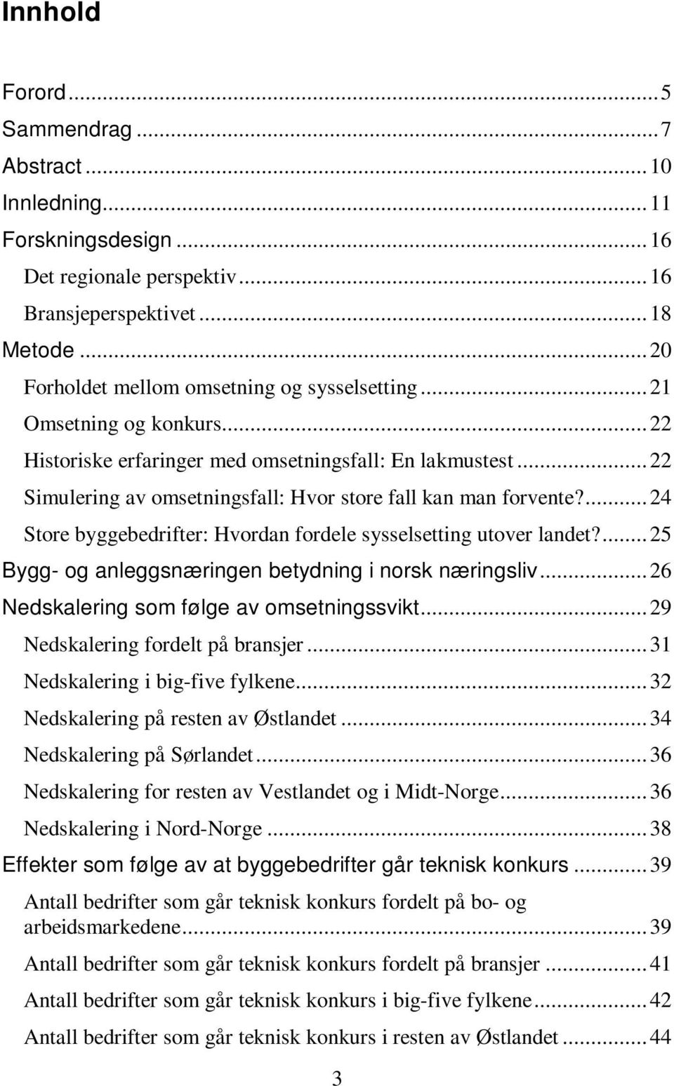 .. 22 Simulering av omsetningsfall: Hvor store fall kan man forvente?... 24 Store byggebedrifter: Hvordan fordele sysselsetting utover landet?... 25 Bygg- og anleggsnæringen betydning i norsk næringsliv.