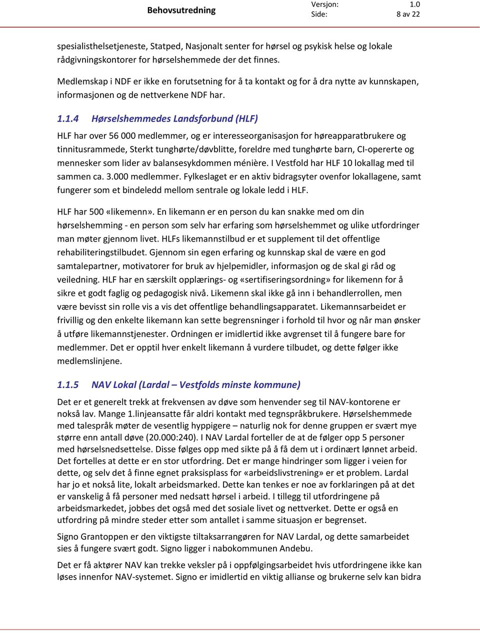 1.4 Hørselshemmedes Landsforbund (HLF) HLF har over 56 000 medlemmer, og er interesseorganisasjon for høreapparatbrukere og tinnitusrammede, Sterkt tunghørte/døvblitte, foreldre med tunghørte barn,