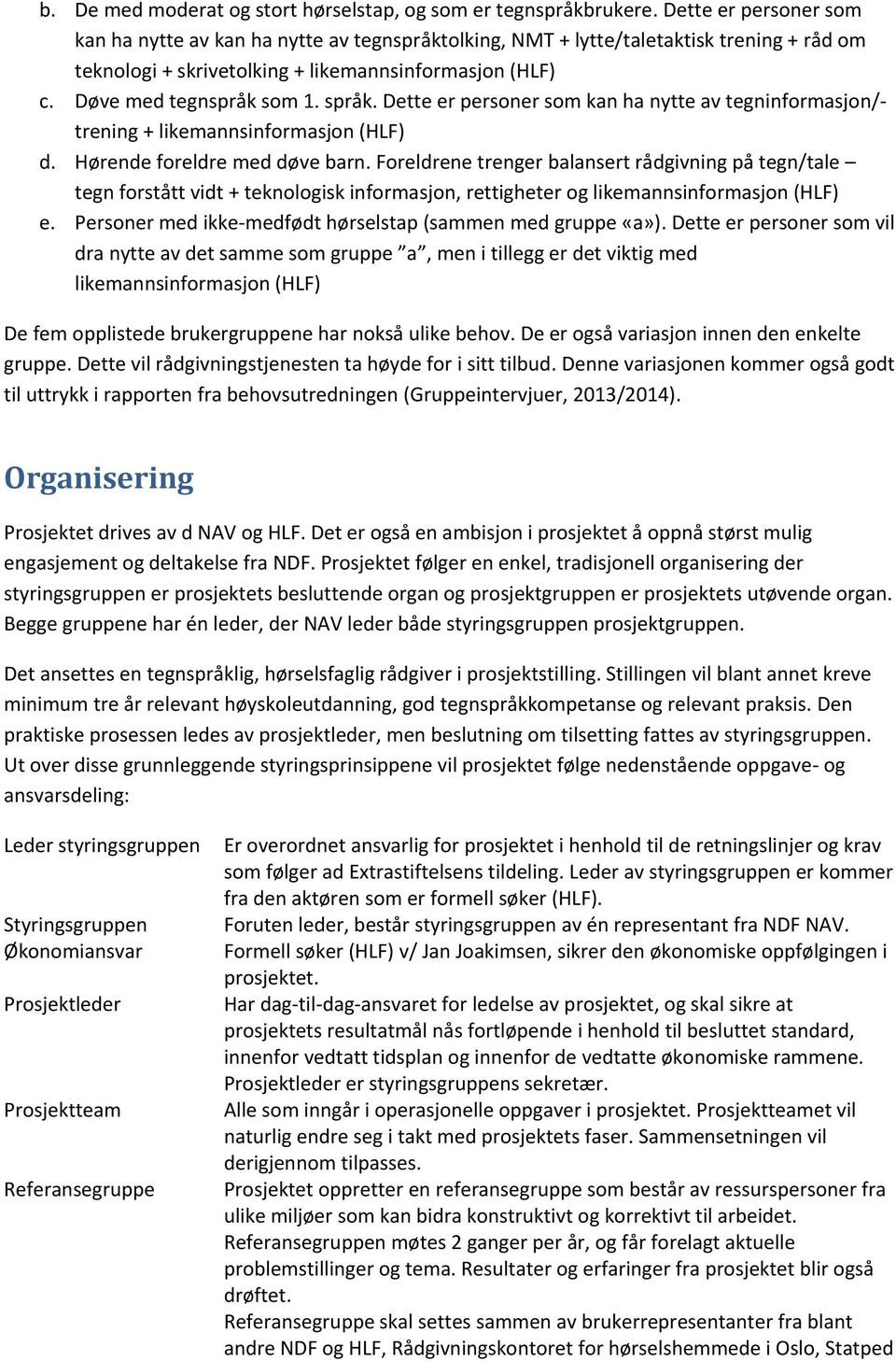 språk. Dette er personer som kan ha nytte av tegninformasjon/- trening + likemannsinformasjon (HLF) d. Hørende foreldre med døve barn.