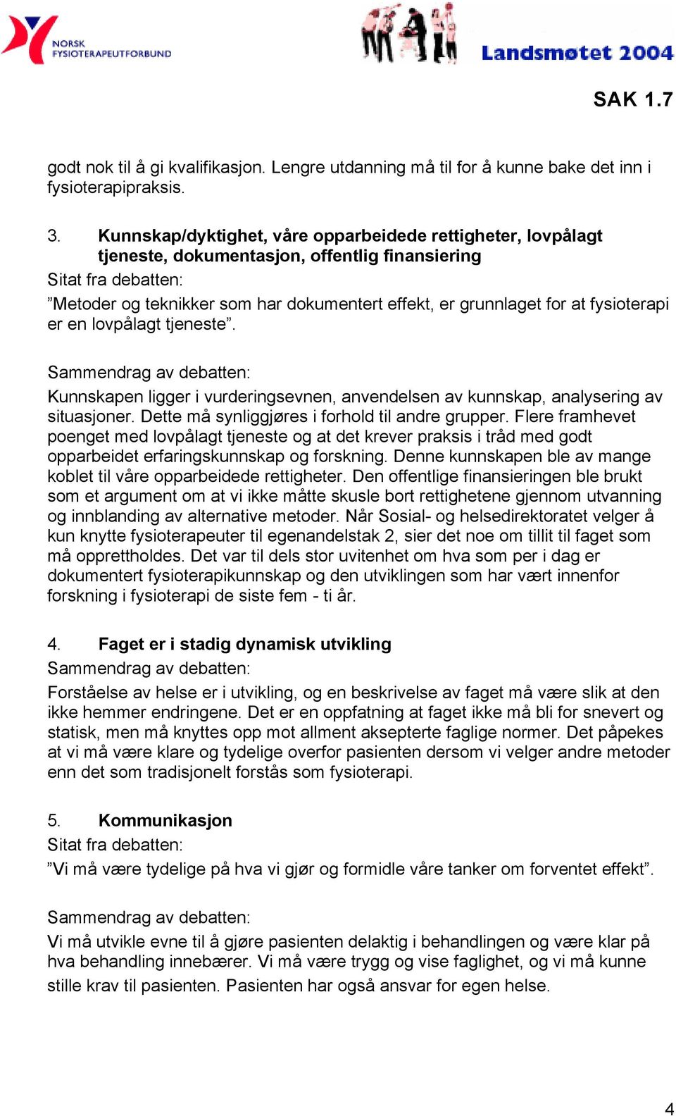 lovpålagt tjeneste. Kunnskapen ligger i vurderingsevnen, anvendelsen av kunnskap, analysering av situasjoner. Dette må synliggjøres i forhold til andre grupper.