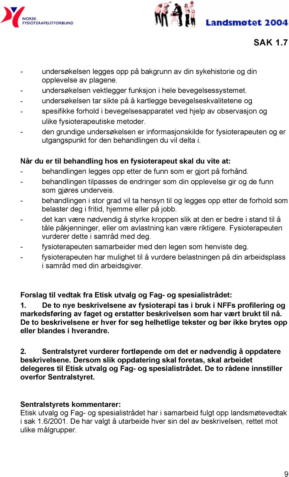 - den grundige undersøkelsen er informasjonskilde for fysioterapeuten og er utgangspunkt for den behandlingen du vil delta i.