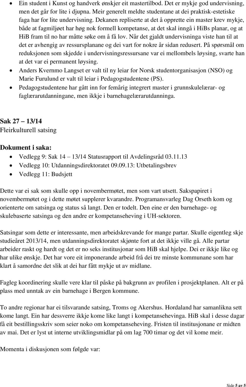 Dekanen repliserte at det å opprette ein master krev mykje, både at fagmiljøet har høg nok formell kompetanse, at det skal inngå i HiBs planar, og at HiB fram til no har måtte søke om å få lov.