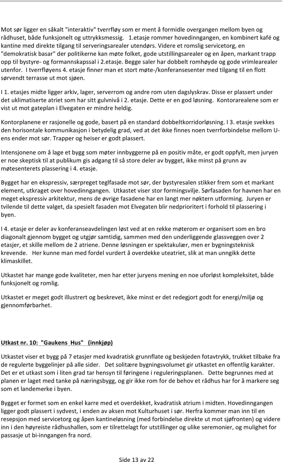 Videre et romslig servicetorg, en "demokratisk basar" der politikerne kan møte folket, gode utstillingsarealer og en åpen, markant trapp opp til bystyre- og formannskapssal i 2.etasje.