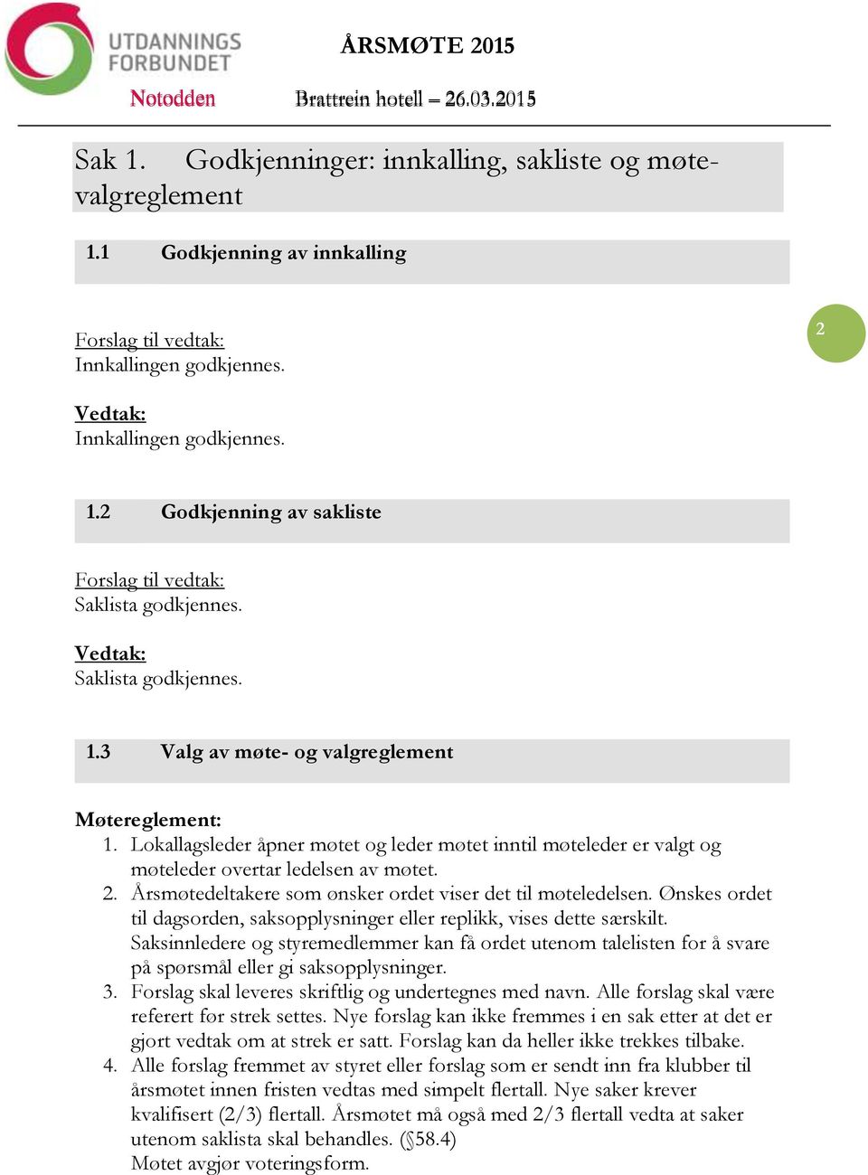 Årsmøtedeltakere som ønsker ordet viser det til møteledelsen. Ønskes ordet til dagsorden, saksopplysninger eller replikk, vises dette særskilt.