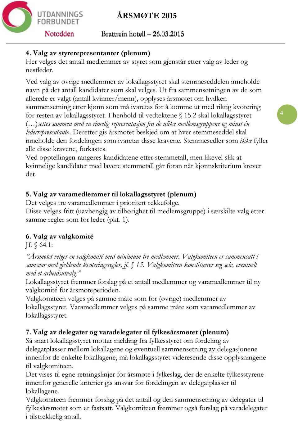 Ut fra sammensetningen av de som allerede er valgt (antall kvinner/menn), opplyses årsmøtet om hvilken sammensetning etter kjønn som må ivaretas for å komme ut med riktig kvotering for resten av