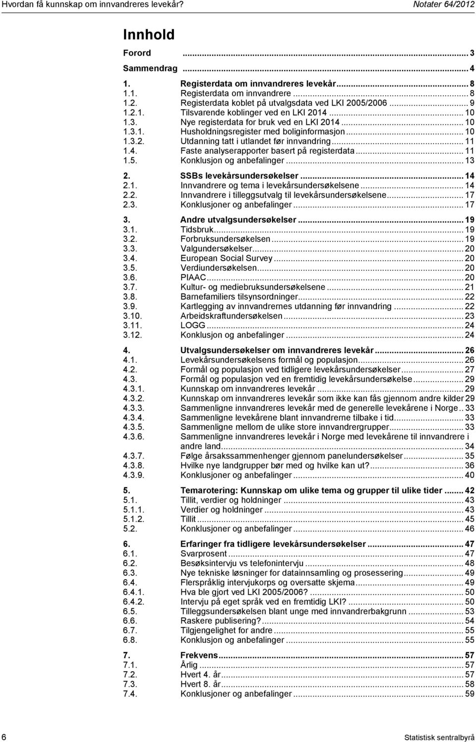 .. 11 1.4. Faste analyserapporter basert på registerdata... 11 1.5. Konklusjon og anbefalinger... 13 2. SSBs levekårsundersøkelser... 14 2.1. Innvandrere og tema i levekårsundersøkelsene... 14 2.2. Innvandrere i tilleggsutvalg til levekårsundersøkelsene.