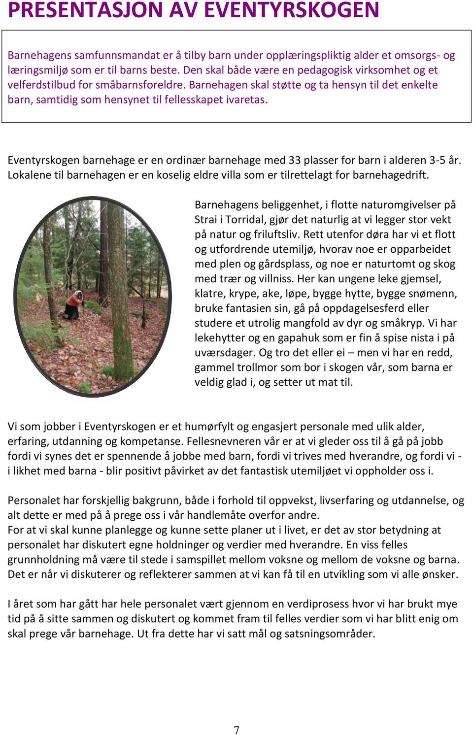 Eventyrskogen barnehage er en ordinær barnehage med 33 plasser for barn i alderen 3-5 år. Lokalene til barnehagen er en koselig eldre villa som er tilrettelagt for barnehagedrift.