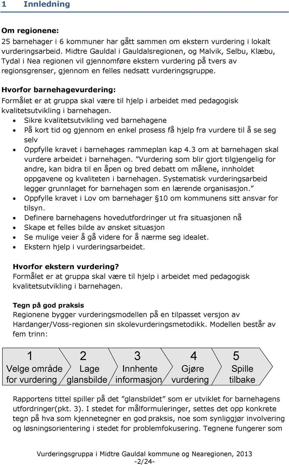 Hvorfor barnehagevurdering: Formålet er at gruppa skal være til hjelp i arbeidet med pedagogisk kvalitetsutvikling i barnehagen.