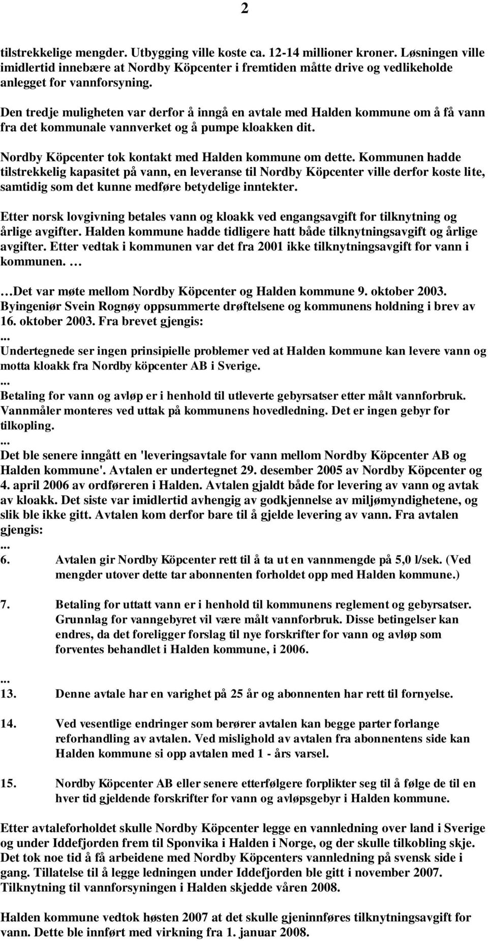 Kommunen hadde tilstrekkelig kapasitet på vann, en leveranse til Nordby Köpcenter ville derfor koste lite, samtidig som det kunne medføre betydelige inntekter.