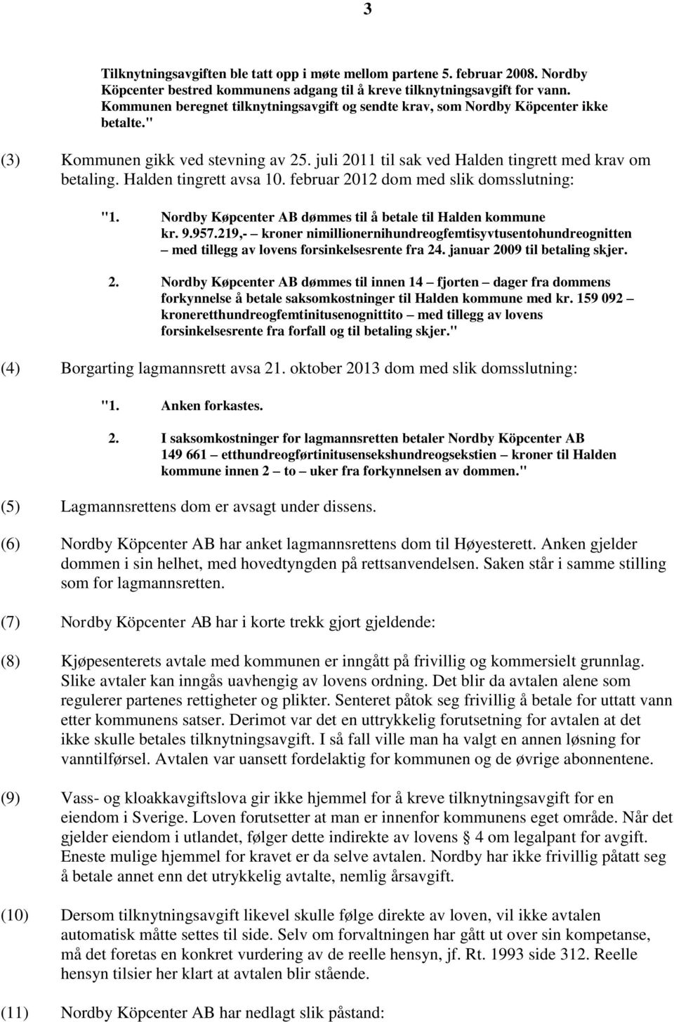 Halden tingrett avsa 10. februar 2012 dom med slik domsslutning: "1. Nordby Køpcenter AB dømmes til å betale til Halden kommune kr. 9.957.