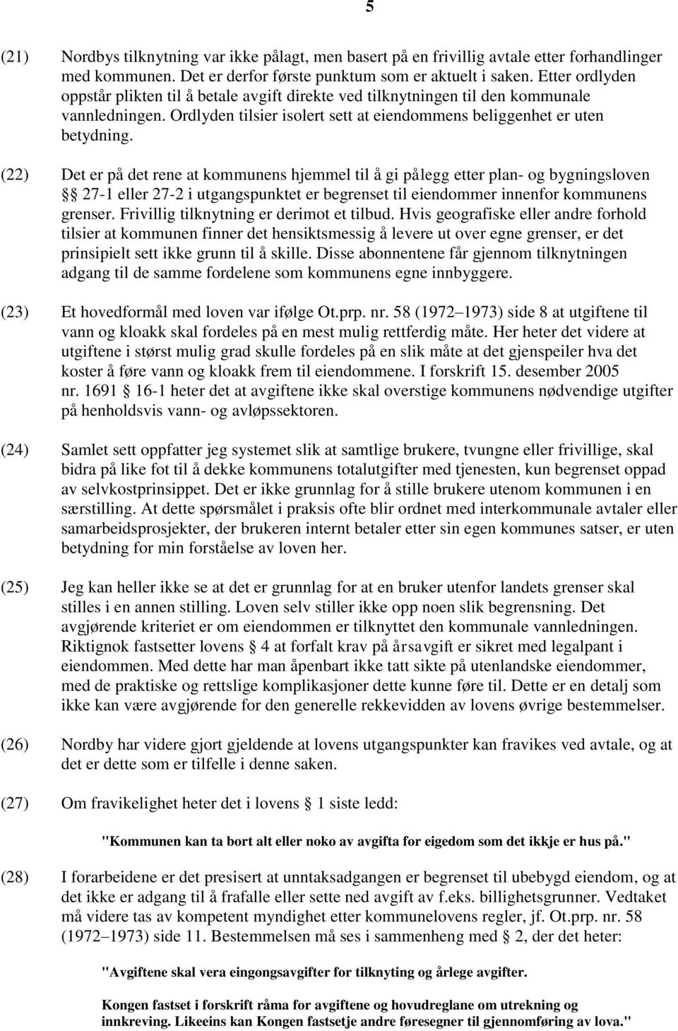 (22) Det er på det rene at kommunens hjemmel til å gi pålegg etter plan- og bygningsloven 27-1 eller 27-2 i utgangspunktet er begrenset til eiendommer innenfor kommunens grenser.