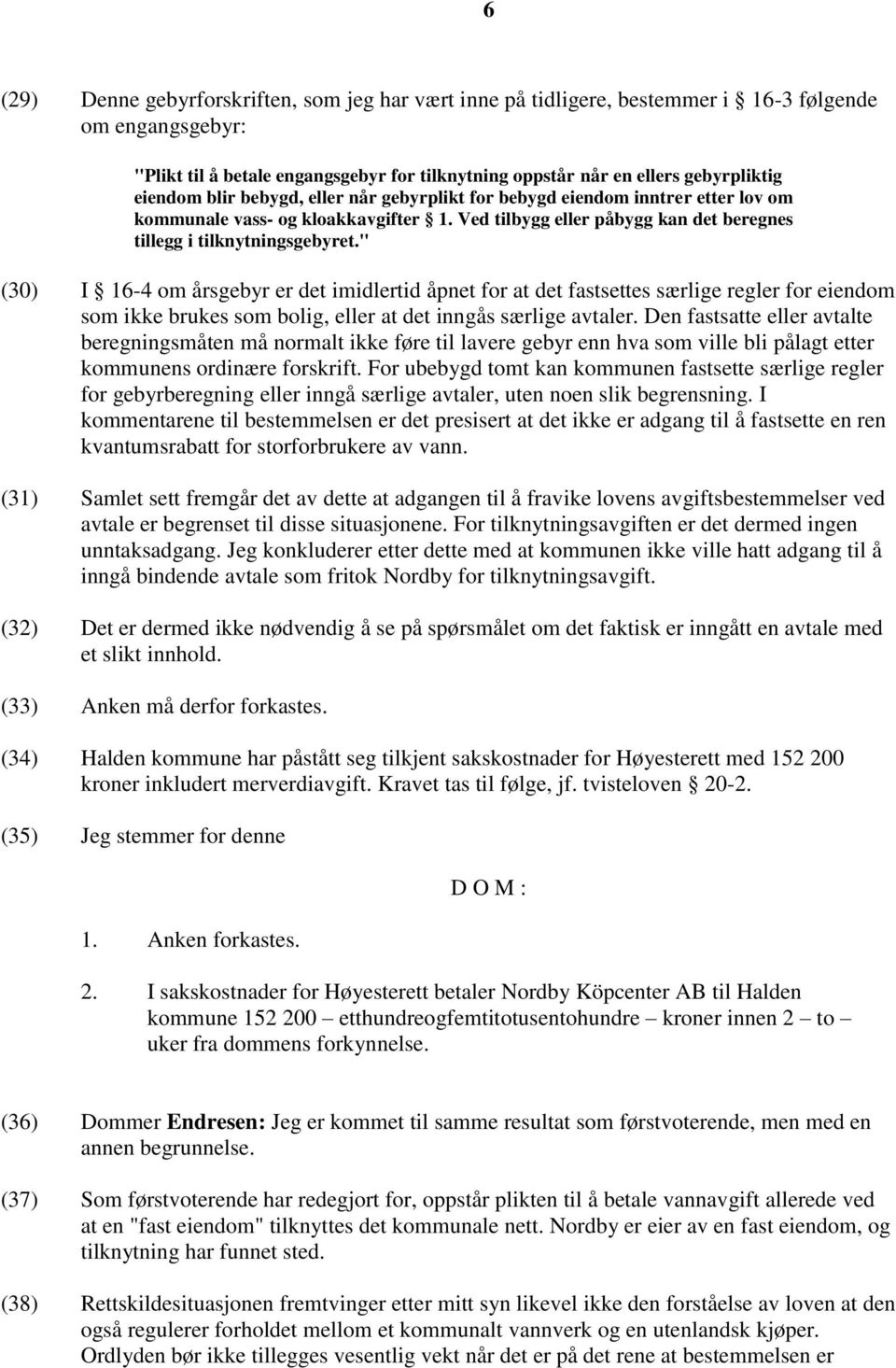 " (30) I 16-4 om årsgebyr er det imidlertid åpnet for at det fastsettes særlige regler for eiendom som ikke brukes som bolig, eller at det inngås særlige avtaler.