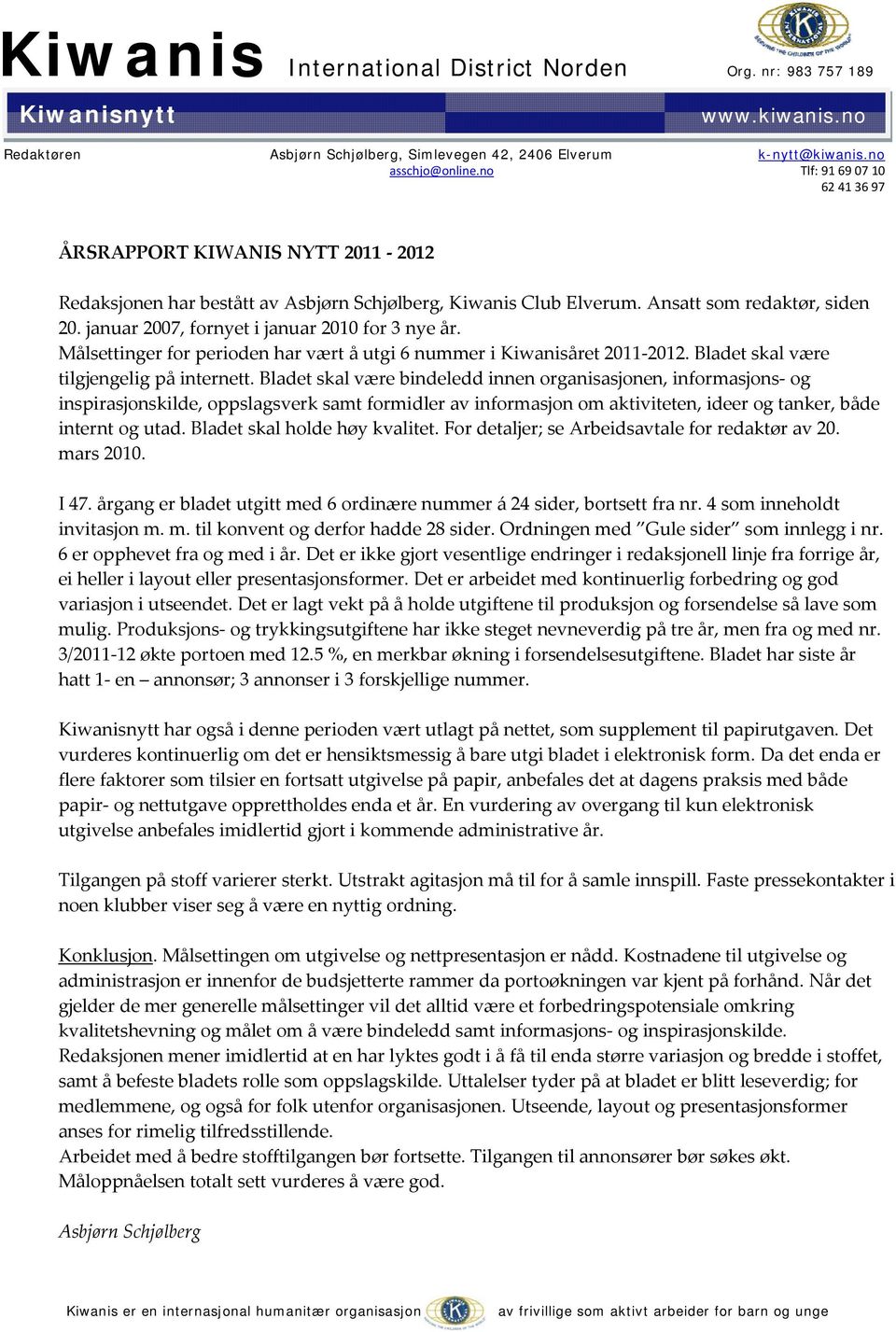 januar 2007, fornyet i januar 2010 for 3 nye år. Målsettinger for perioden har vært å utgi 6 nummer i Kiwanisåret 2011-2012. Bladet skal være tilgjengelig på internett.