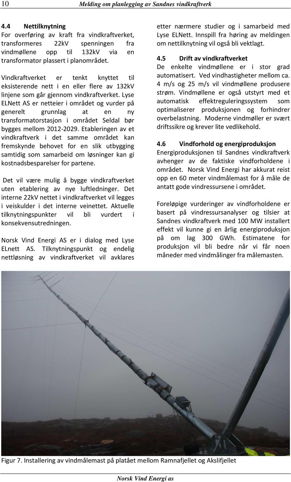 Vindkraftverket er tenkt knyttet til eksisterende nett i en eller flere av 132kV linjene som går gjennom vindkraftverket.