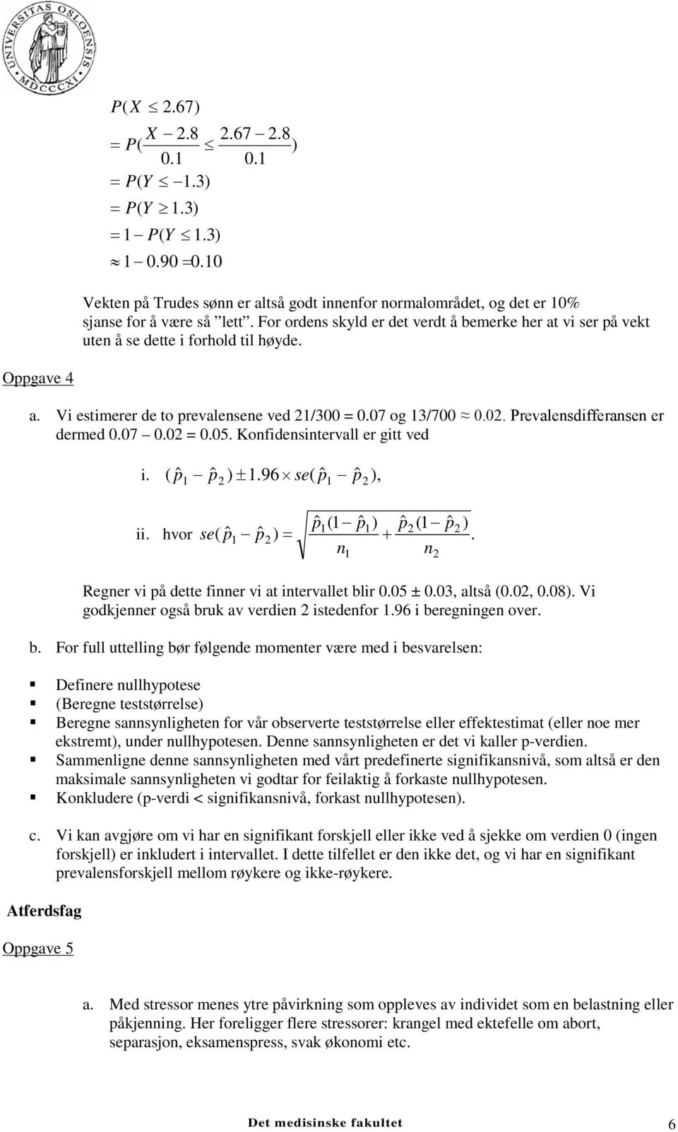 Prevalensdifferansen er dermed 0.07 0.02 = 0.05. Konfidensintervall er gitt ved i. pˆ pˆ ) ± 1.96 se( pˆ ˆ ), ( 1 2 1 p2 pˆ (1 ˆ ) ˆ (1 ˆ ) ii. hvor ˆ ˆ 1 p1 p2 p2 se( p1 p2) = +.