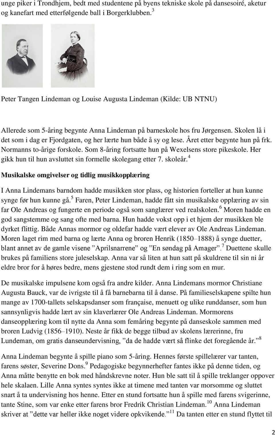 Skolen lå i det som i dag er Fjordgaten, og her lærte hun både å sy og lese. Året etter begynte hun på frk. Normanns to-årige forskole. Som 8-åring fortsatte hun på Wexelsens store pikeskole.