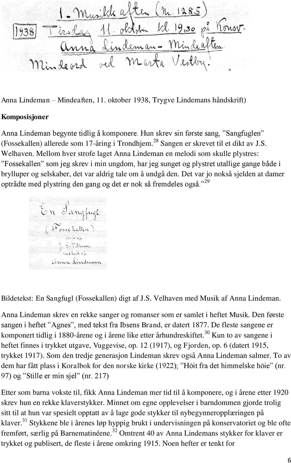 Mellom hver strofe laget Anna Lindeman en melodi som skulle plystres: Fossekallen som jeg skrev i min ungdom, har jeg sunget og plystret utallige gange både i brylluper og selskaber, det var aldrig