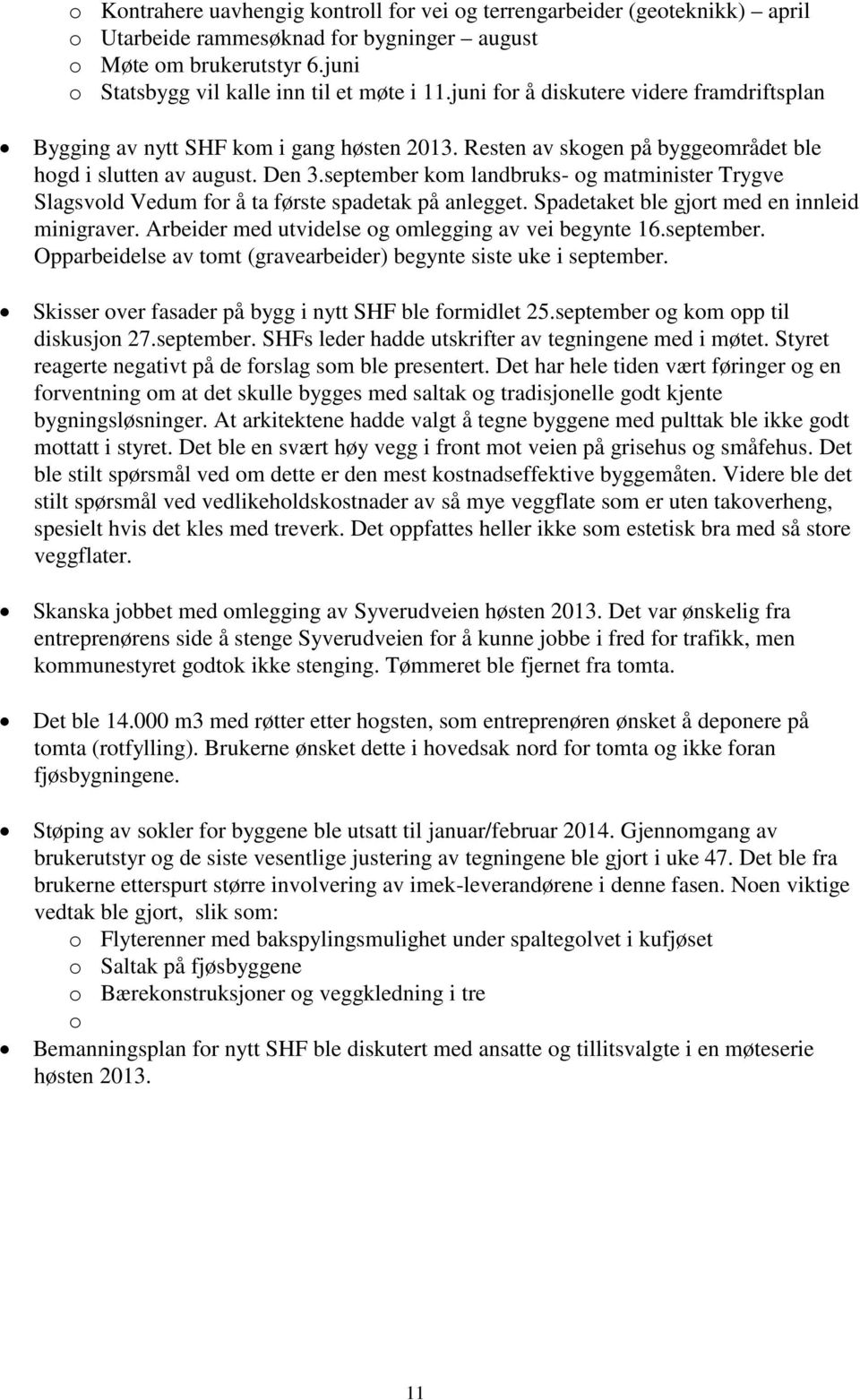 september kom landbruks- og matminister Trygve Slagsvold Vedum for å ta første spadetak på anlegget. Spadetaket ble gjort med en innleid minigraver.