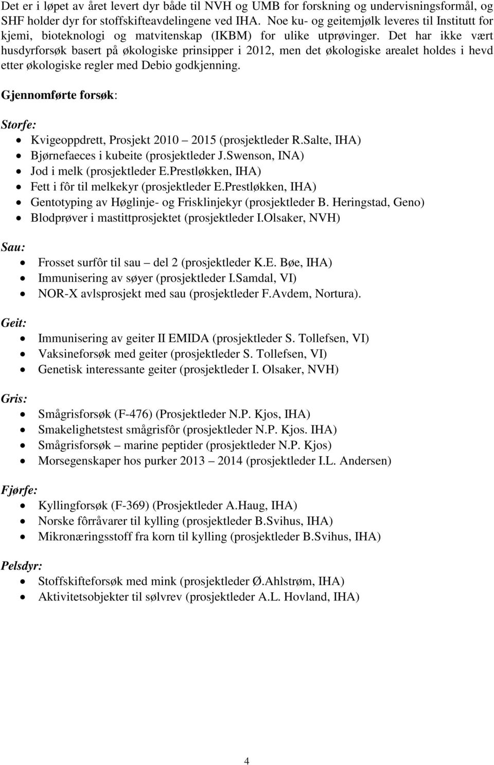 Det har ikke vært husdyrforsøk basert på økologiske prinsipper i 2012, men det økologiske arealet holdes i hevd etter økologiske regler med Debio godkjenning.