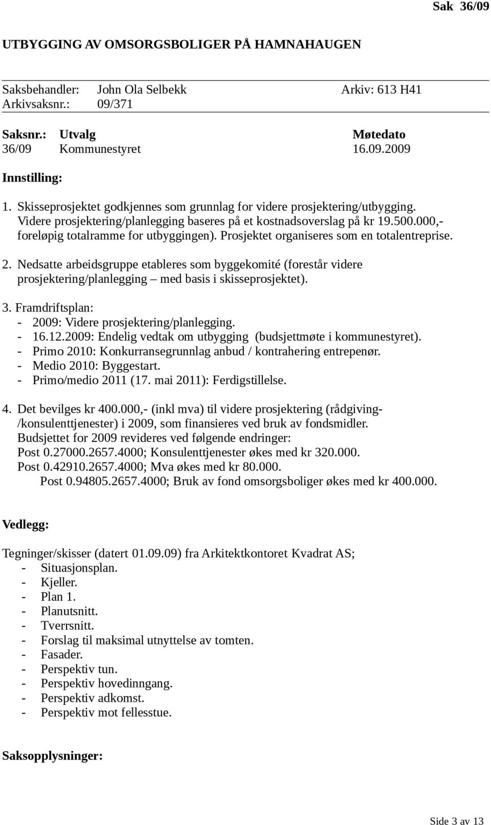 Prosjektet organiseres som en totalentreprise. 2. Nedsatte arbeidsgruppe etableres som byggekomité (forestår videre prosjektering/planlegging med basis i skisseprosjektet). 3.