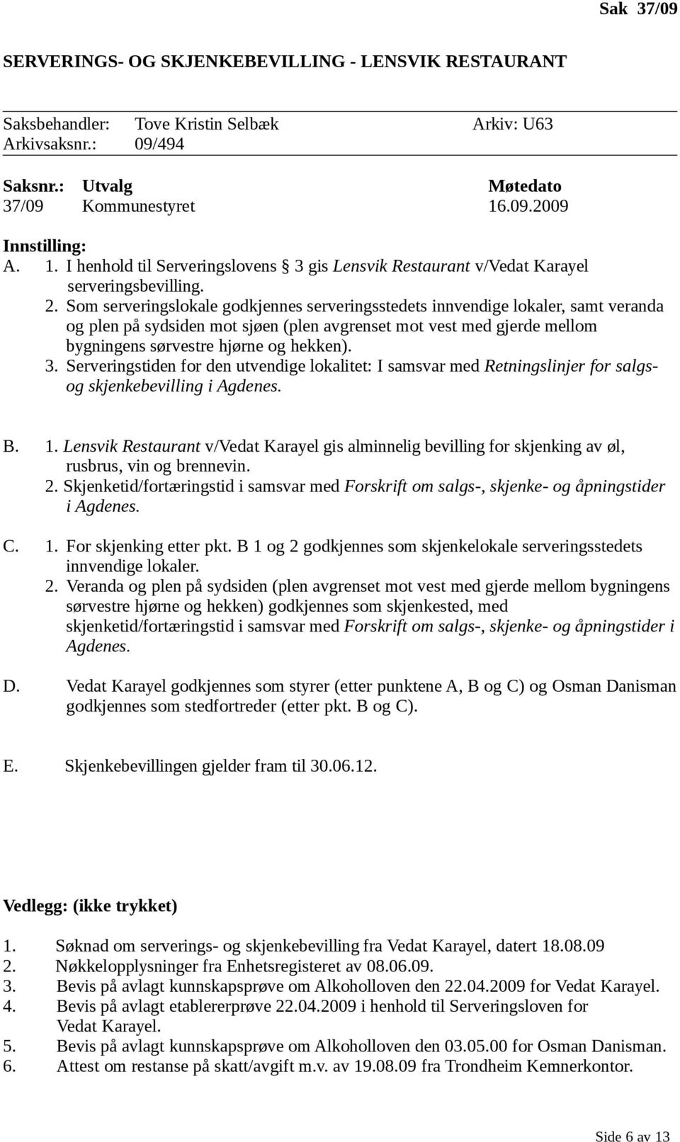 Som serveringslokale godkjennes serveringsstedets innvendige lokaler, samt veranda og plen på sydsiden mot sjøen (plen avgrenset mot vest med gjerde mellom bygningens sørvestre hjørne og hekken). 3.