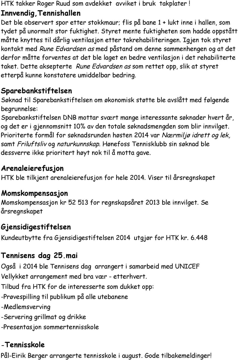 Igjen tok styret kontakt med Rune Edvardsen as med påstand om denne sammenhengen og at det derfor måtte forventes at det ble laget en bedre ventilasjon i det rehabiliterte taket.