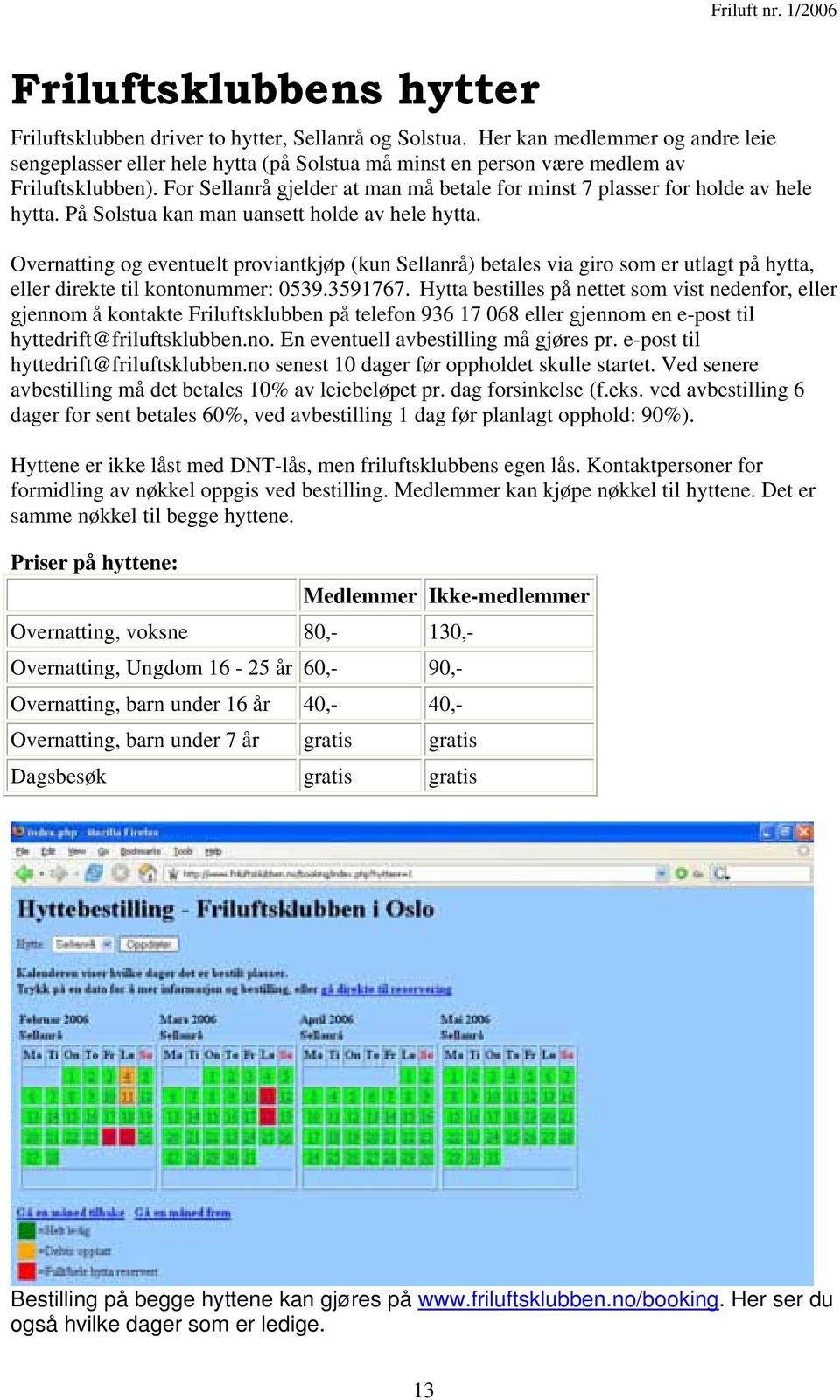 For Sellanrå gjelder at man må betale for minst 7 plasser for holde av hele hytta. På Solstua kan man uansett holde av hele hytta.