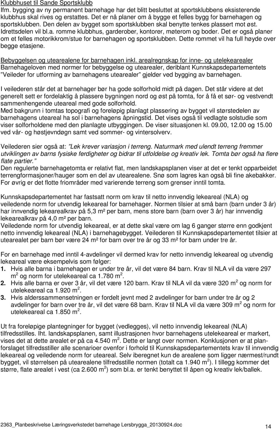 Det er også planer om et felles motorikkrom/stue for barnehagen og sportsklubben. Dette rommet vil ha full høyde over begge etasjene. Bebyggelsen og utearealene for barnehagen inkl.