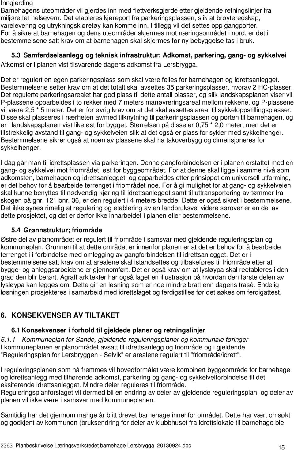 For å sikre at barnehagen og dens uteområder skjermes mot næringsområdet i nord, er det i bestemmelsene satt krav om at barnehagen skal skjermes før ny bebyggelse tas i bruk. 5.