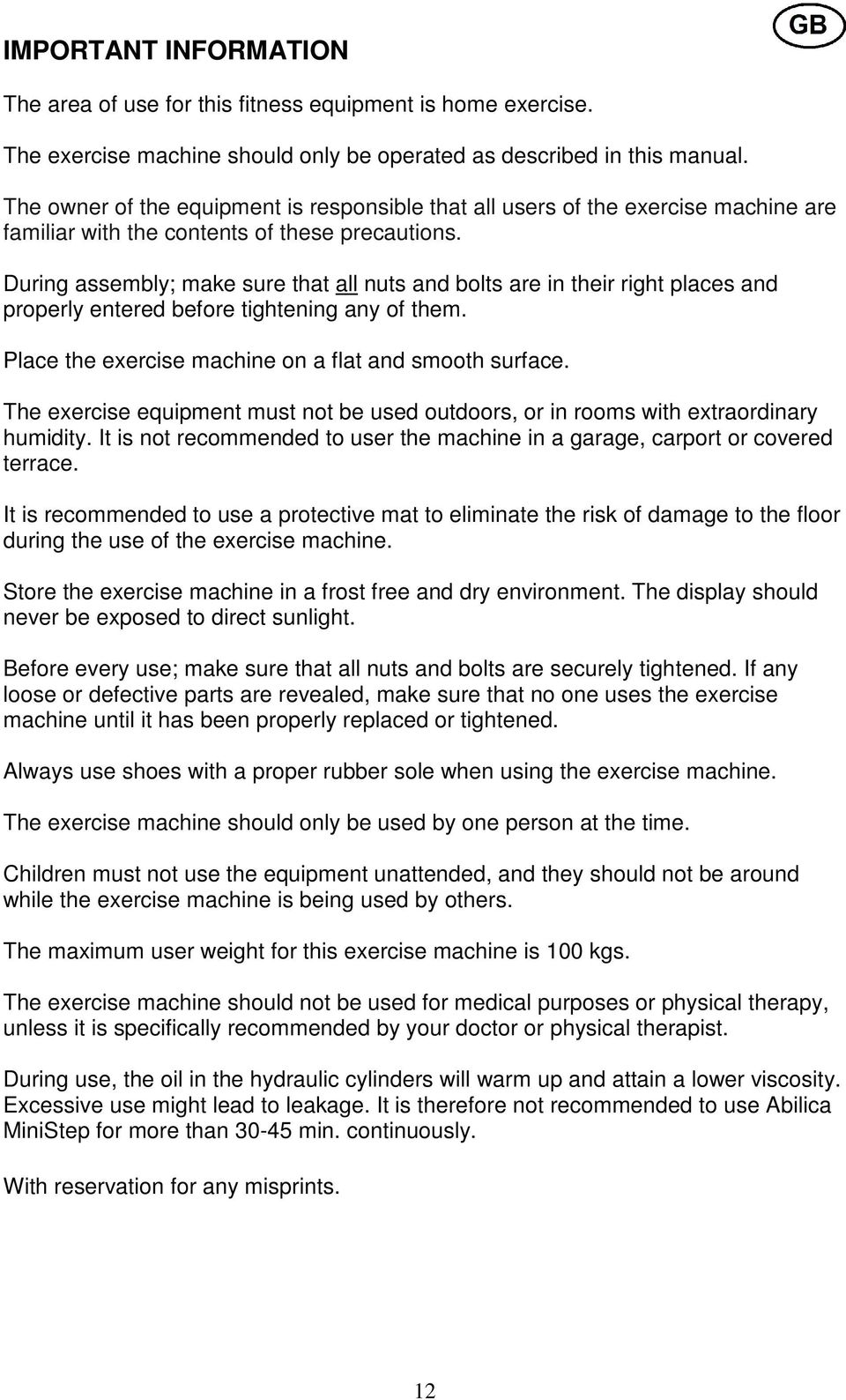 During assembly; make sure that all nuts and bolts are in their right places and properly entered before tightening any of them. Place the exercise machine on a flat and smooth surface.