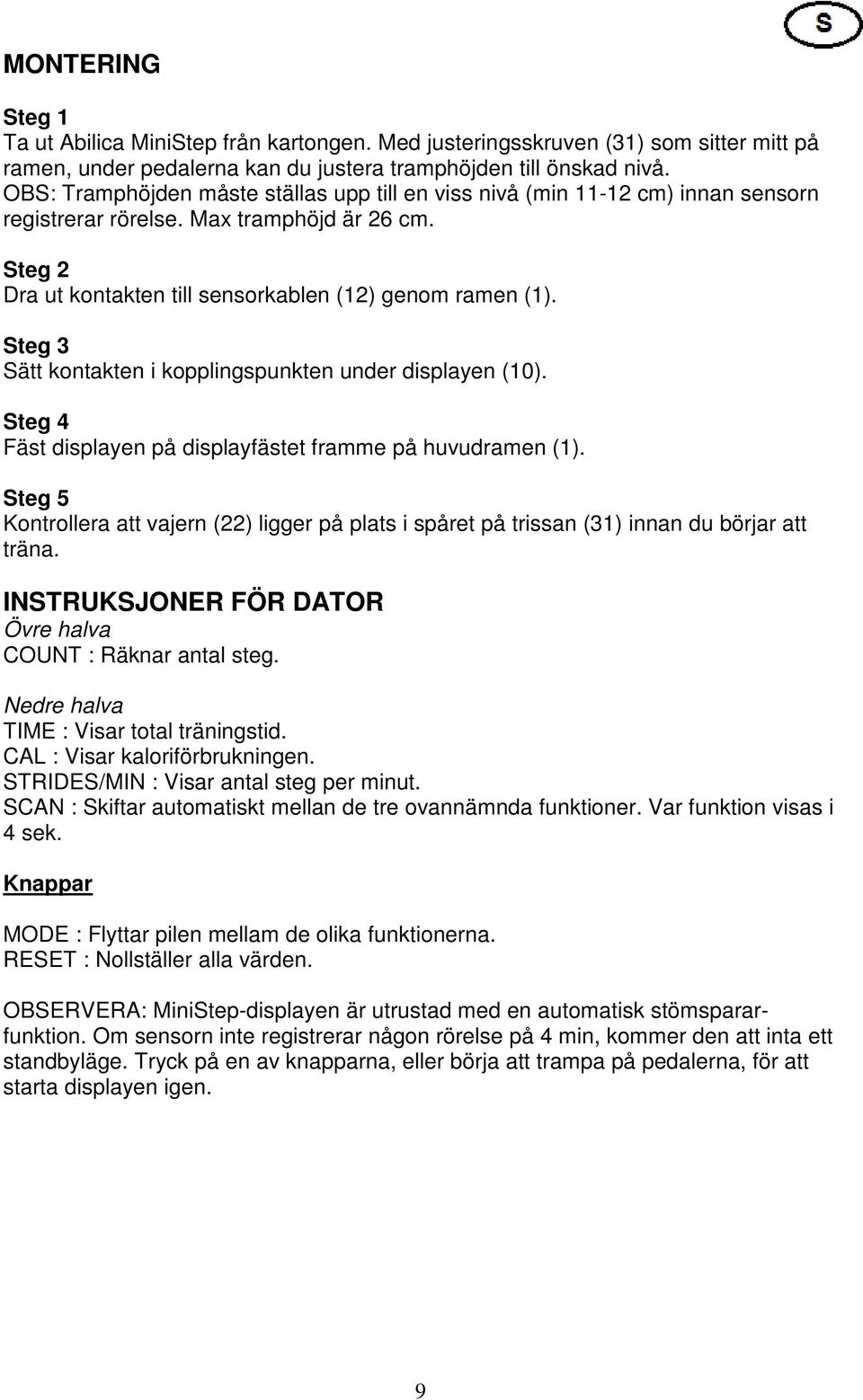 Steg 3 Sätt kontakten i kopplingspunkten under displayen (10). Steg 4 Fäst displayen på displayfästet framme på huvudramen (1).