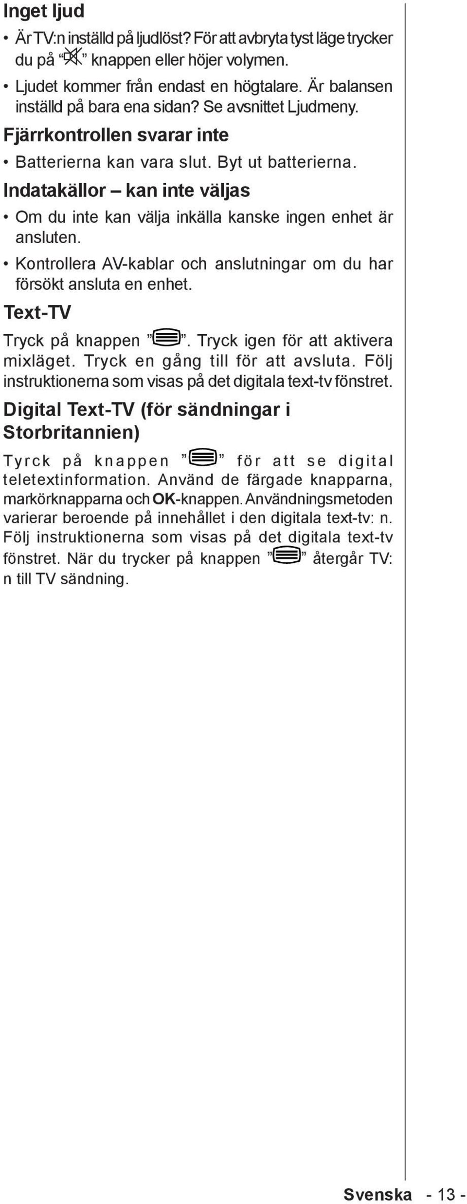 Kontrollera AV-kablar och anslutningar om du har försökt ansluta en enhet. Text-TV Tryck på knappen. Tryck igen för att aktivera mixläget. Tryck en gång till för att avsluta.