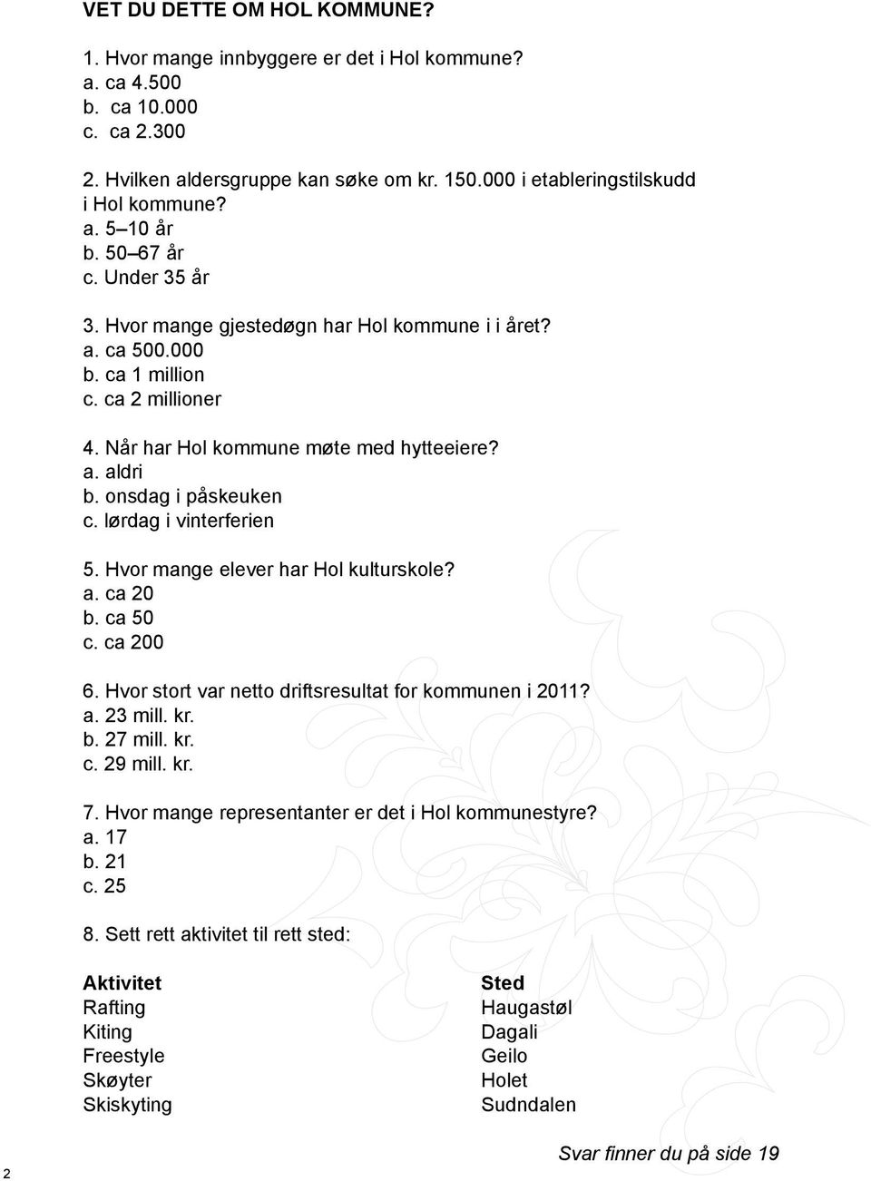 lørdag i vinterferien 5. Hvor mange elever har Hol kulturskole? a. ca 20 b. ca 50 c. ca 200 6. Hvor stort var netto driftsresultat for kommunen i 2011? a. 23 mill. kr. b. 27 mill. kr. c. 29 mill. kr. 7.