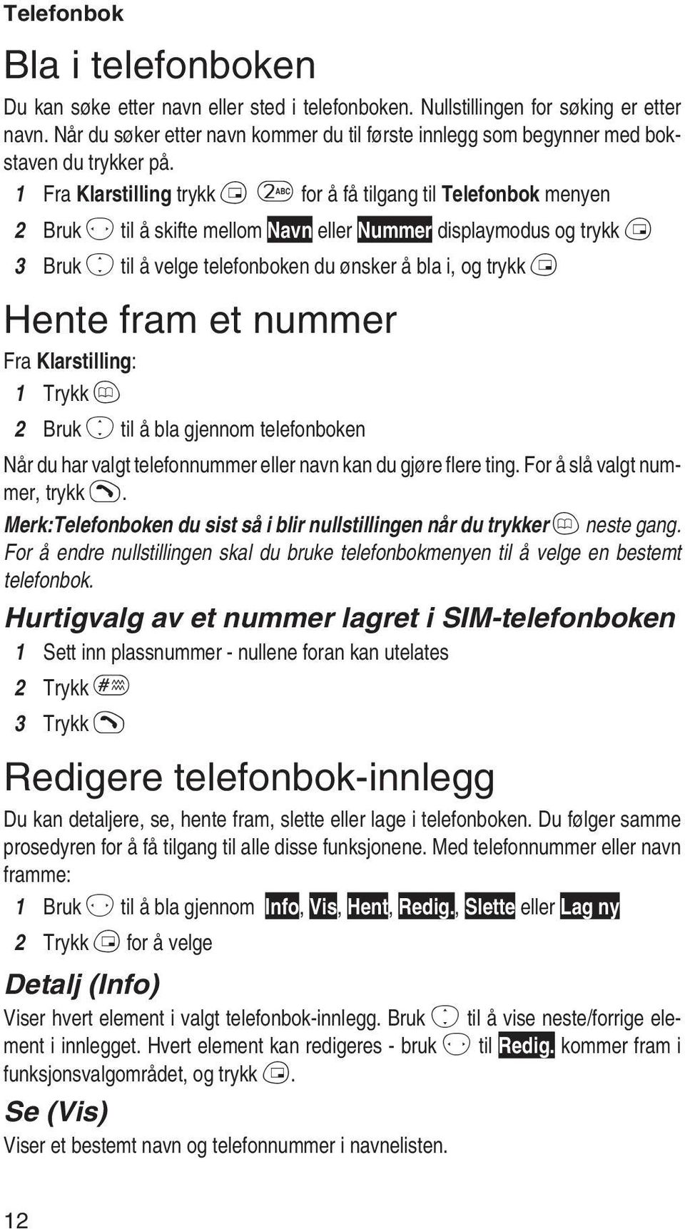 1 Fra Klarstilling trykk B2 for å få tilgang til Telefonbok menyen 2 Bruk f til å skifte mellom Navn eller Nummer displaymodus og trykk B 3 Bruk e til å velge telefonboken du ønsker å bla i, og trykk