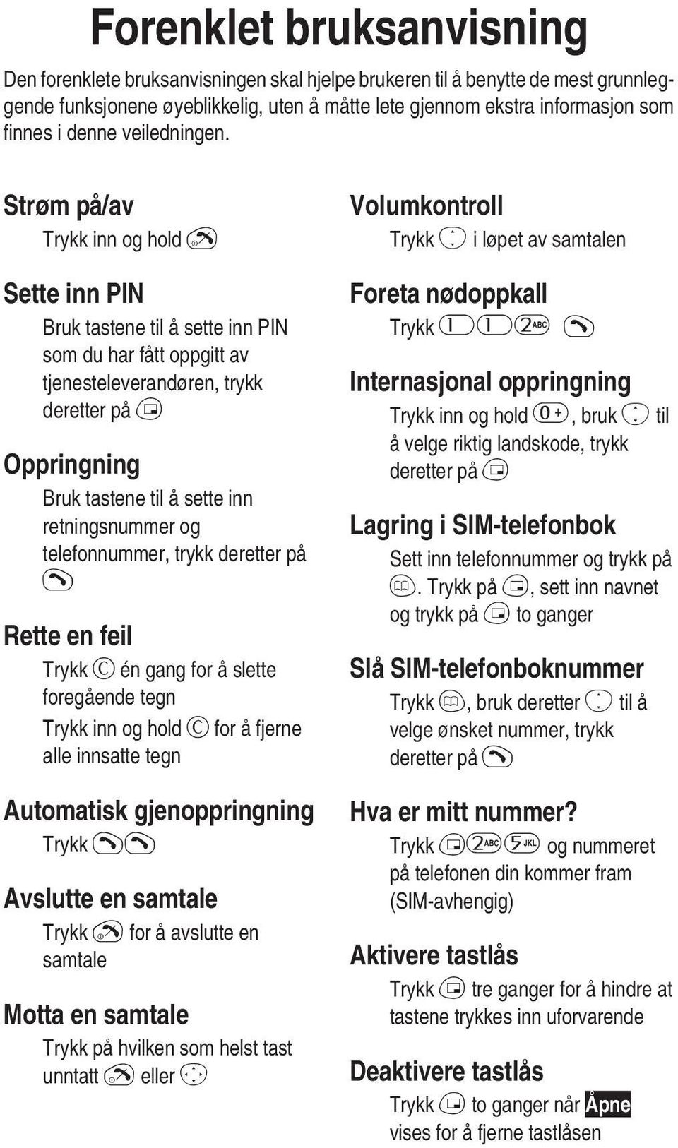 Strøm på/av Trykk inn og hold E Sette inn PIN Bruk tastene til å sette inn PIN som du har fått oppgitt av tjenesteleverandøren, trykk deretter på B Oppringning Bruk tastene til å sette inn