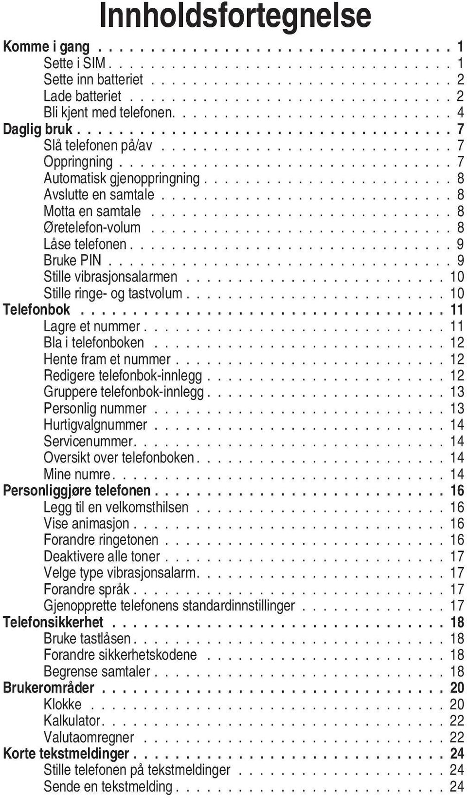 ............................... 7 Automatisk gjenoppringning........................ 8 Avslutte en samtale............................ 8 Motta en samtale............................. 8 Øretelefon-volum.