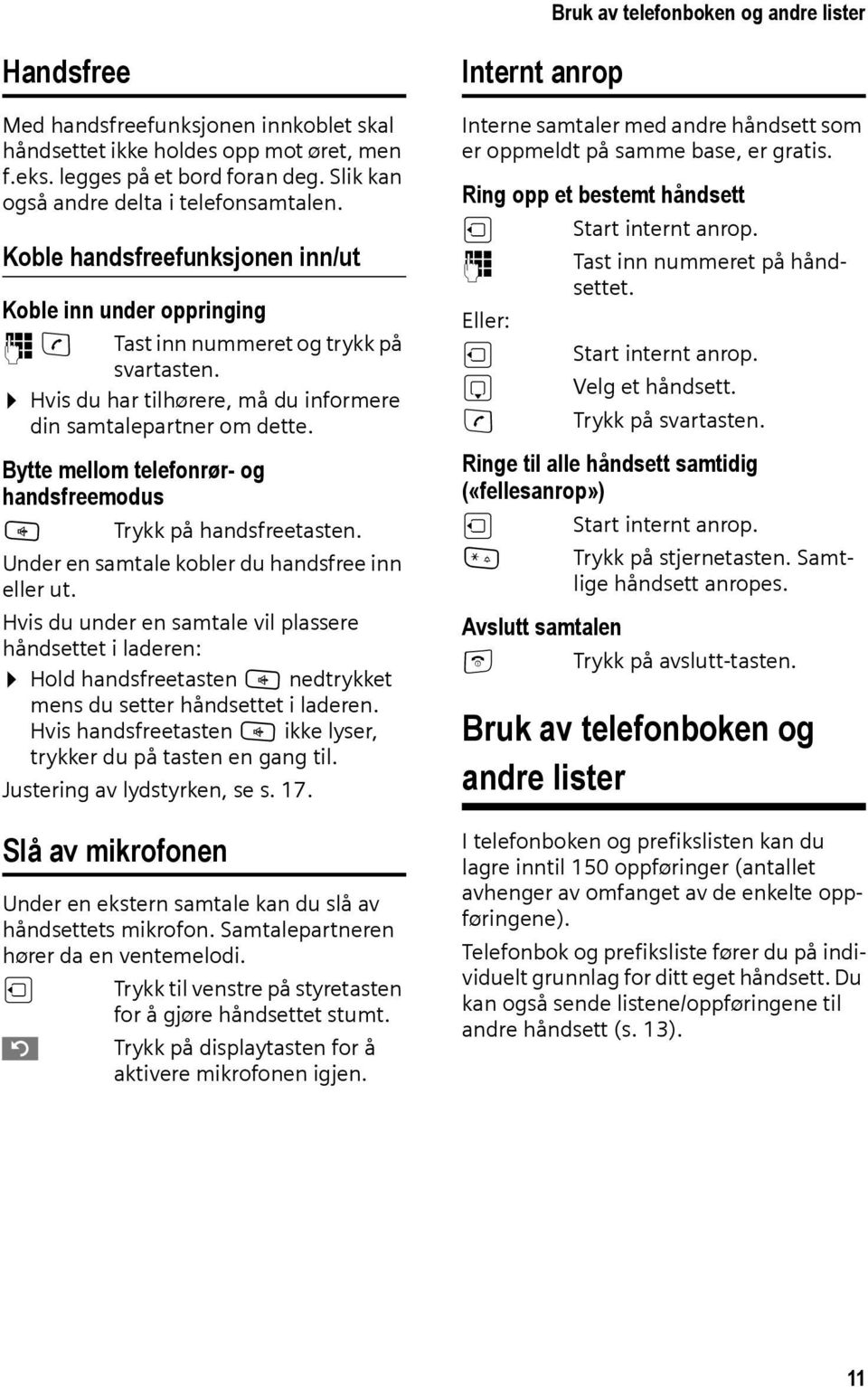 Hvis du har tilhørere, må du informere din samtalepartner om dette. Bytte mellom telefonrør- og handsfreemodus d Trykk på handsfreetasten. Under en samtale kobler du handsfree inn eller ut.