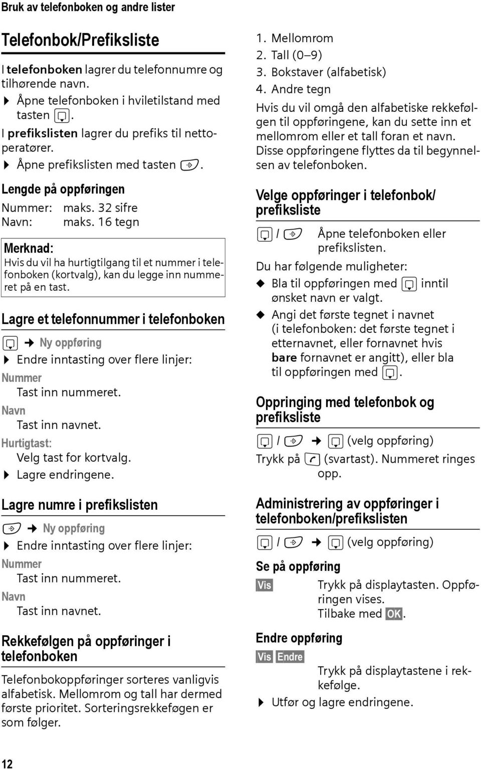 16 tegn Merknad: Hvis du vil ha hurtigtilgang til et nummer i telefonboken (kortvalg), kan du legge inn nummeret på en tast.