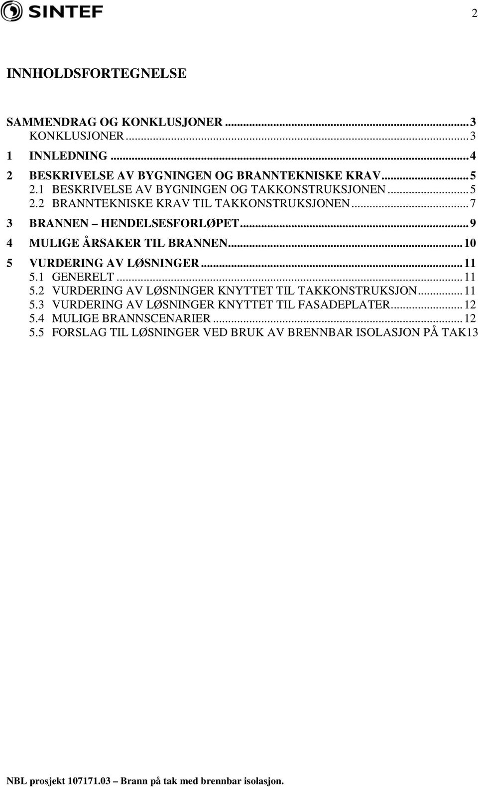 ..9 4 MULIGE ÅRSAKER TIL BRANNEN...10 5 VURDERING AV LØSNINGER...11 5.1 GENERELT...11 5.2 VURDERING AV LØSNINGER KNYTTET TIL TAKKONSTRUKSJON.