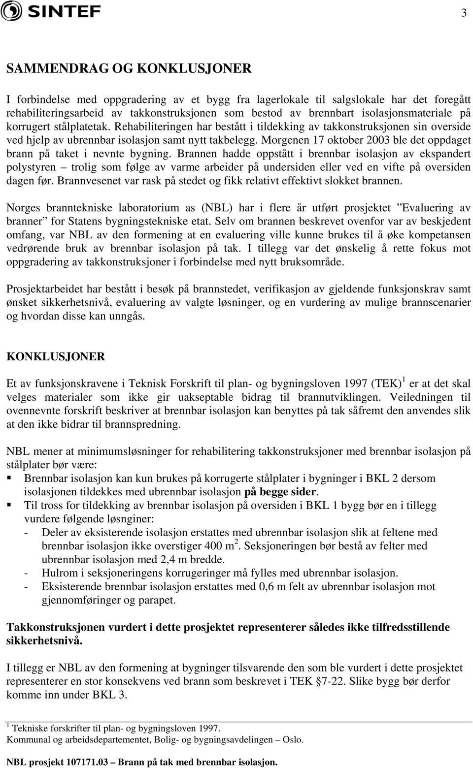 Morgenen 17 oktober 2003 ble det oppdaget brann på taket i nevnte bygning.