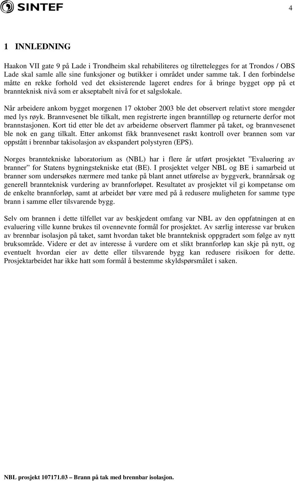 Når arbeidere ankom bygget morgenen 17 oktober 2003 ble det observert relativt store mengder med lys røyk.