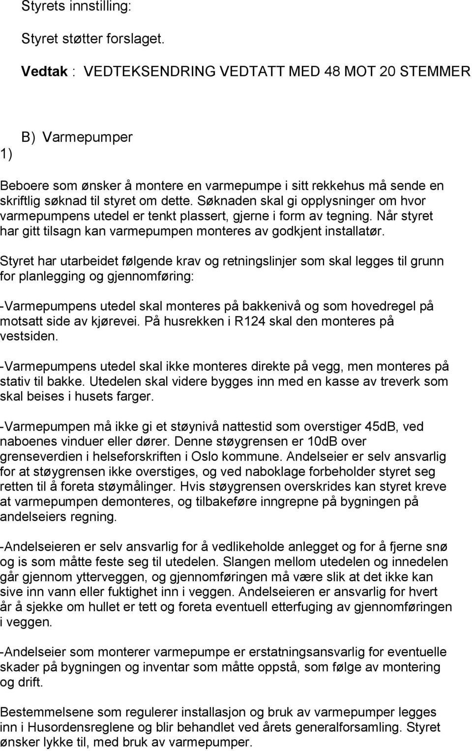 Søknaden skal gi opplysninger om hvor varmepumpens utedel er tenkt plassert, gjerne i form av tegning. Når styret har gitt tilsagn kan varmepumpen monteres av godkjent installatør.