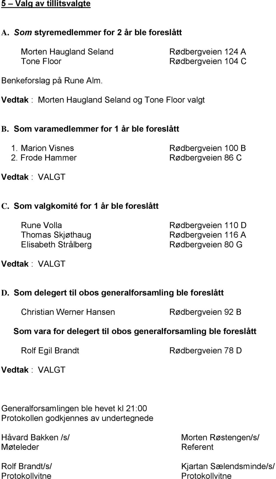 Som valgkomité for 1 år ble foreslått Rune Volla Thomas Skjøthaug Elisabeth Strålberg Rødbergveien 110 D Rødbergveien 116 A Rødbergveien 80 G Vedtak : VALGT D.