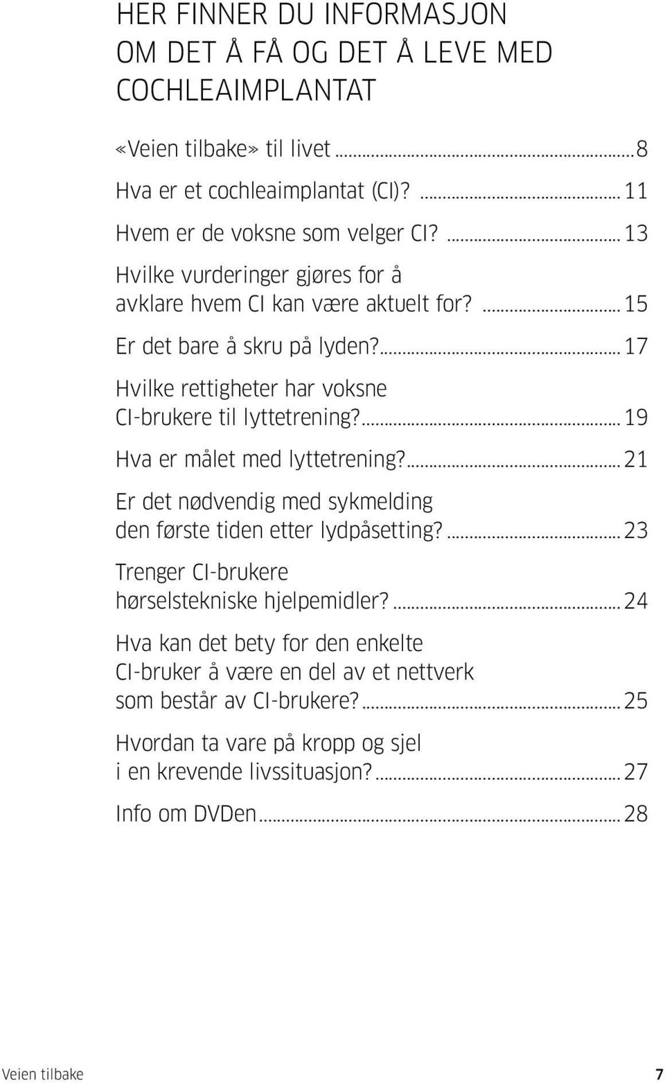 ...19 Hva er målet med lyttetrening?...21 Er det nødvendig med sykmelding den første tiden etter lydpåsetting?...23 Trenger CI-brukere hørselstekniske hjelpemidler?