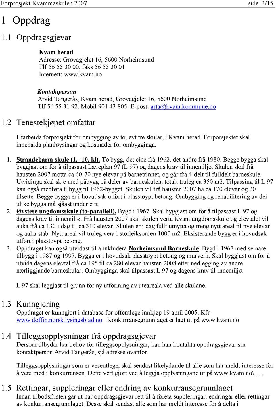 2 Tenestekjøpet omfattar Utarbeida forprosjekt for ombygging av to, evt tre skular, i Kvam herad. Forporsjektet skal innehalda planløysingar og kostnader for ombygginga. 1. Strandebarm skule (1.- 10.